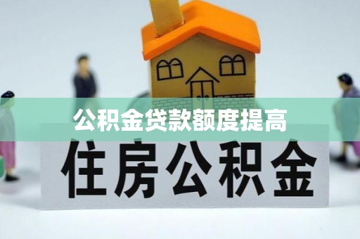 索县公积金贷款额度提高