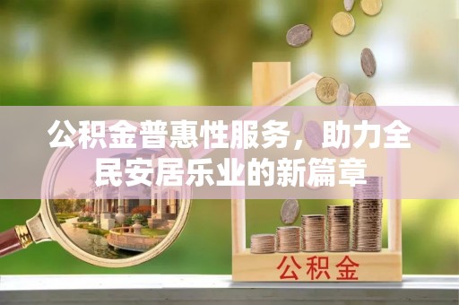 索县公积金普惠性服务，助力全民安居乐业的新篇章