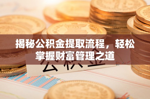 中坜揭秘公积金提取流程，轻松掌握财富管理之道