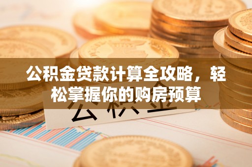 中坜公积金贷款计算全攻略，轻松掌握你的购房预算
