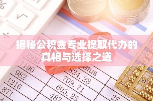 顺昌揭秘公积金专业提取代办的真相与选择之道