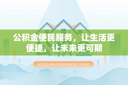 顺昌公积金便民服务，让生活更便捷，让未来更可期