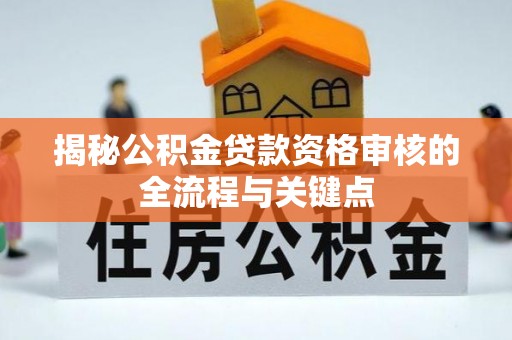 顺昌揭秘公积金贷款资格审核的全流程与关键点