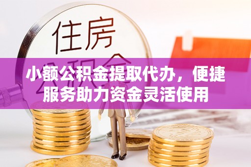 茂南小额公积金提取代办，便捷服务助力资金灵活使用