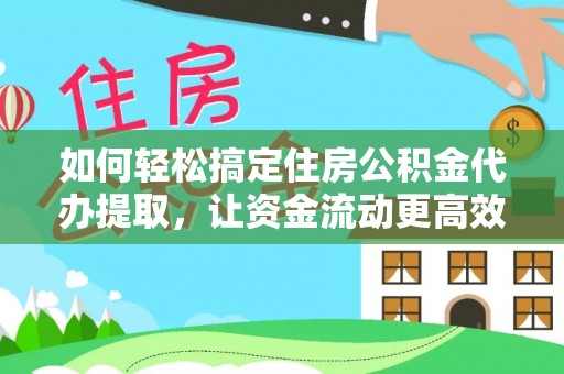 侯马如何轻松搞定住房公积金代办提取，让资金流动更高效