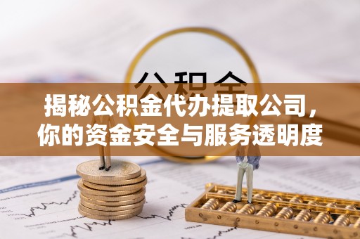 侯马揭秘公积金代办提取公司，你的资金安全与服务透明度全解析