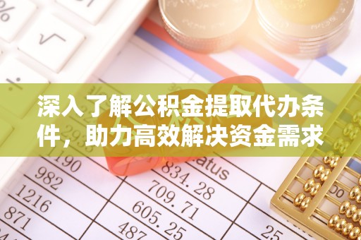 洛扎深入了解公积金提取代办条件，助力高效解决资金需求