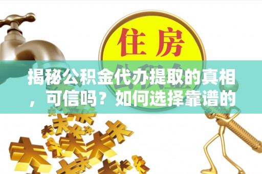 洛扎揭秘公积金代办提取的真相，可信吗？如何选择靠谱的服务商？