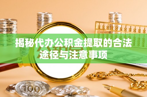 洛扎揭秘代办公积金提取的合法途径与注意事项