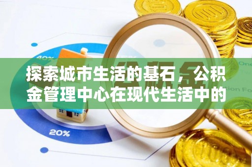 金安探索城市生活的基石，公积金管理中心在现代生活中的重要角色