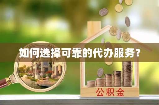 雄县如何选择可靠的代办服务？