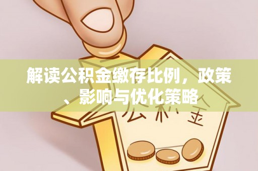 麻山解读公积金缴存比例，政策、影响与优化策略
