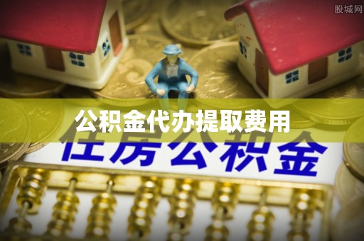 沙市公积金代办提取费用