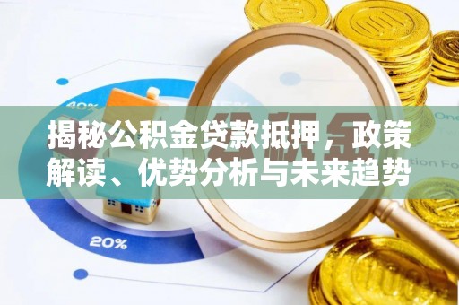 沙市揭秘公积金贷款抵押，政策解读、优势分析与未来趋势