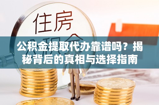 沙市公积金提取代办靠谱吗？揭秘背后的真相与选择指南