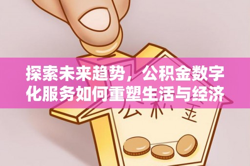 昌平探索未来趋势，公积金数字化服务如何重塑生活与经济