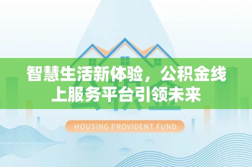 定西智慧生活新体验，公积金线上服务平台引领未来