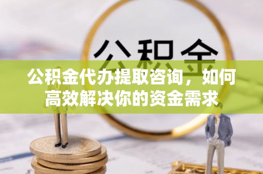 定西公积金代办提取咨询，如何高效解决你的资金需求