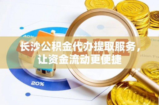 三河长沙公积金代办提取服务，让资金流动更便捷
