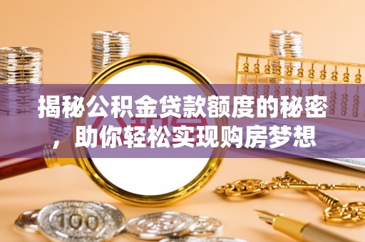 鼎湖揭秘公积金贷款额度的秘密，助你轻松实现购房梦想