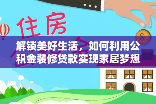 凯里解锁美好生活，如何利用公积金装修贷款实现家居梦想