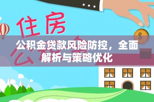 凯里公积金贷款风险防控，全面解析与策略优化