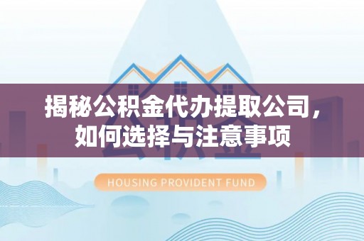 生活揭秘公积金代办提取公司，如何选择与注意事项