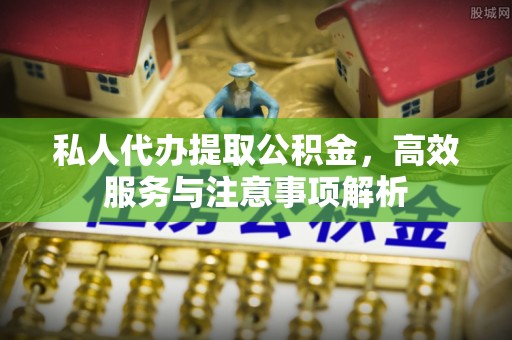 济宁私人代办提取公积金，高效服务与注意事项解析