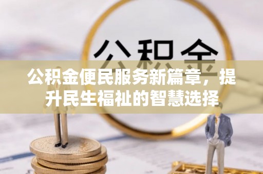 定西公积金便民服务新篇章，提升民生福祉的智慧选择