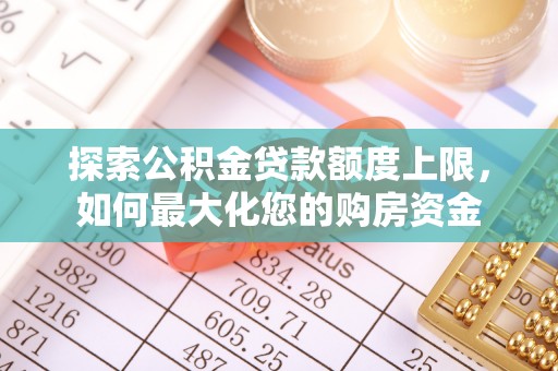 金秀探索公积金贷款额度上限，如何最大化您的购房资金