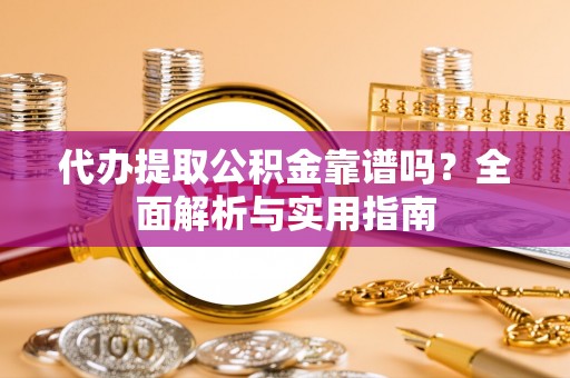 定西代办提取公积金靠谱吗？全面解析与实用指南