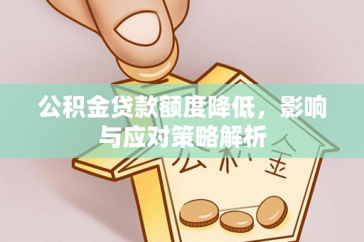 金秀公积金贷款额度降低，影响与应对策略解析