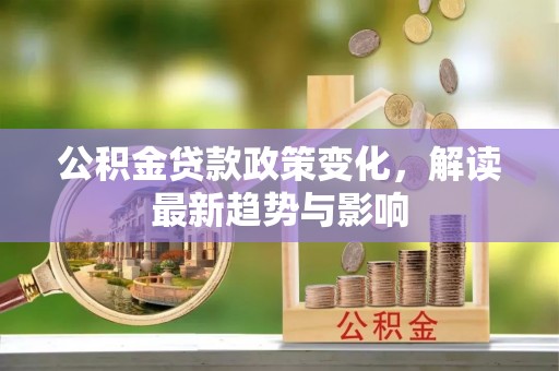 博爱公积金贷款政策变化，解读最新趋势与影响