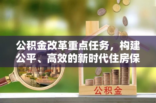 陆河公积金改革重点任务，构建公平、高效的新时代住房保障体系