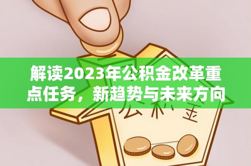南木林解读2023年公积金改革重点任务，新趋势与未来方向
