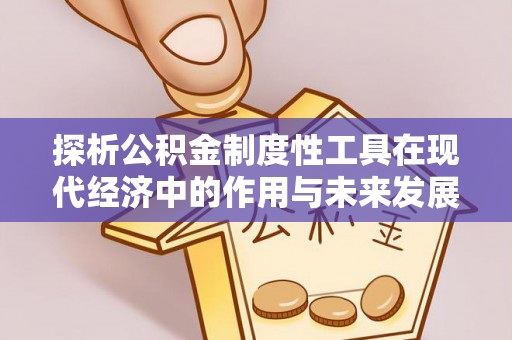 阜平探析公积金制度性工具在现代经济中的作用与未来发展趋势