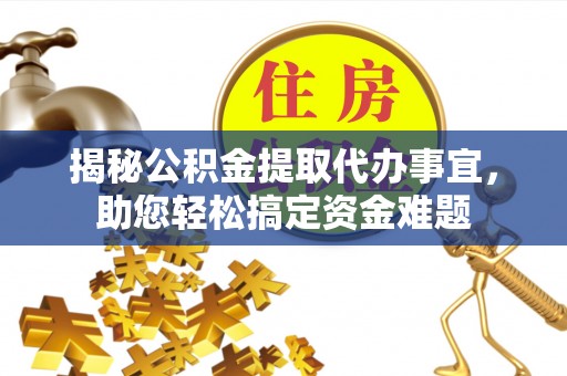 阜平揭秘公积金提取代办事宜，助您轻松搞定资金难题