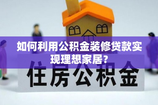 青羊如何利用公积金装修贷款实现理想家居？
