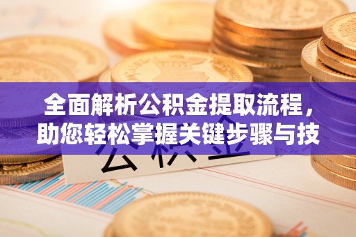 青羊全面解析公积金提取流程，助您轻松掌握关键步骤与技巧