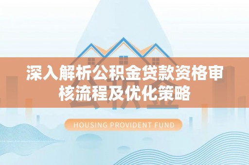 元朗深入解析公积金贷款资格审核流程及优化策略