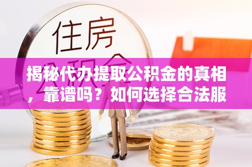贡觉揭秘代办提取公积金的真相，靠谱吗？如何选择合法服务？