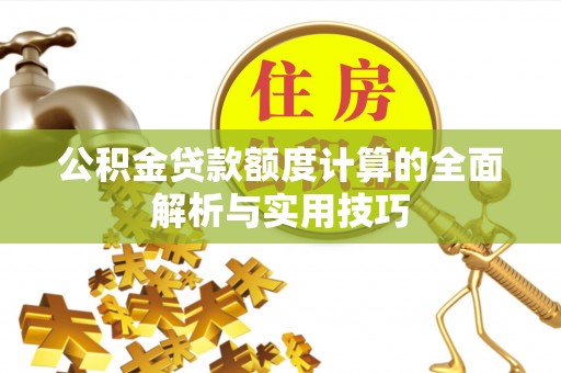 衡南公积金贷款额度计算的全面解析与实用技巧