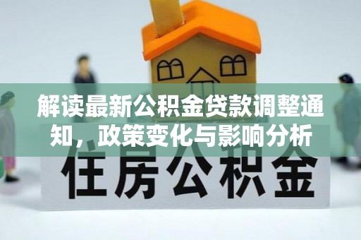 元朗解读最新公积金贷款调整通知，政策变化与影响分析