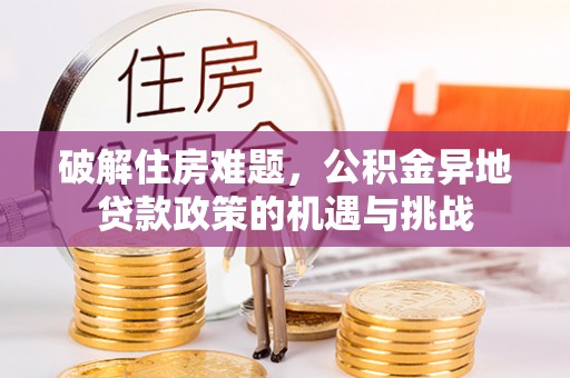 淮阴破解住房难题，公积金异地贷款政策的机遇与挑战