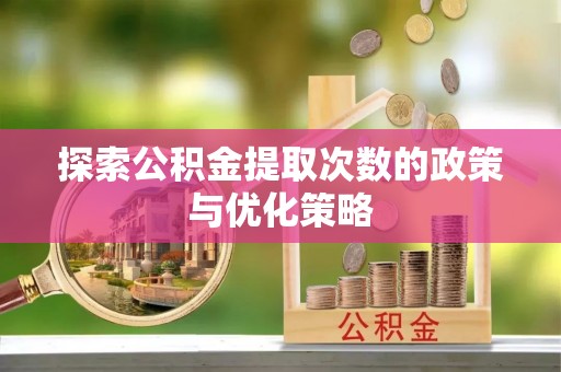 辉南探索公积金提取次数的政策与优化策略