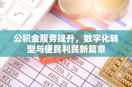 辉南公积金服务提升，数字化转型与便民利民新篇章