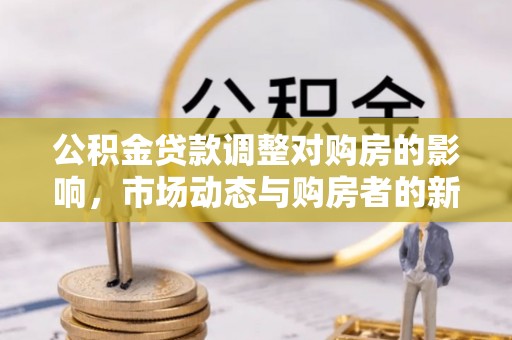 高青公积金贷款调整对购房的影响，市场动态与购房者的新选择