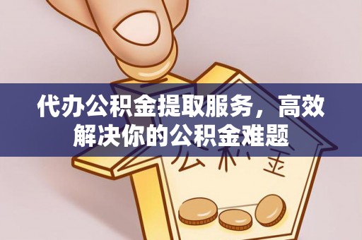 调兵山代办公积金提取服务，高效解决你的公积金难题