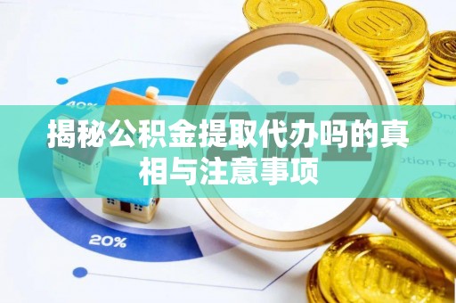 一站式揭秘公积金提取代办吗的真相与注意事项