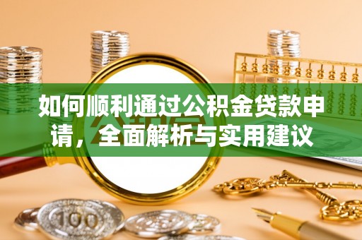 一站式如何顺利通过公积金贷款申请，全面解析与实用建议